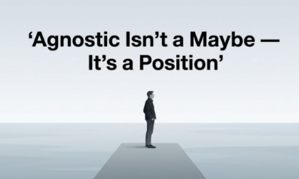 Agnostic Is not a Maybe — It is a Position