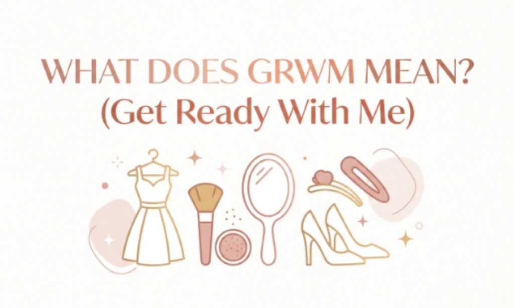 What Does GRWM Mean (Get Ready With Me)